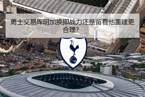 勇士交易库明加换即战力还是留着他重建更合理？